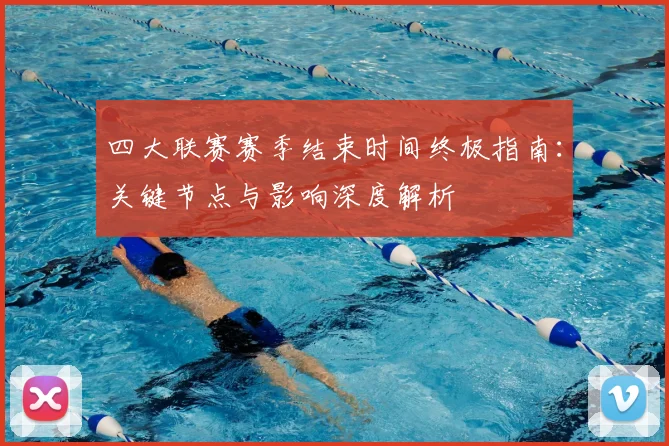 四大联赛赛季结束时间终极指南：关键节点与影响深度解析