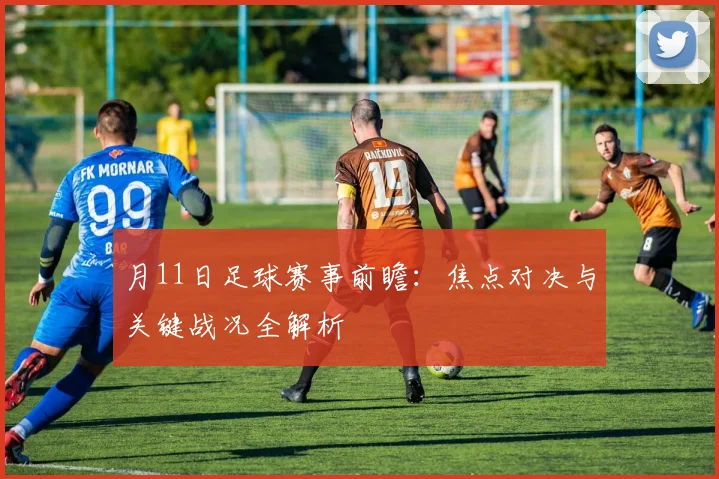 月11日足球赛事前瞻：焦点对决与关键战况全解析