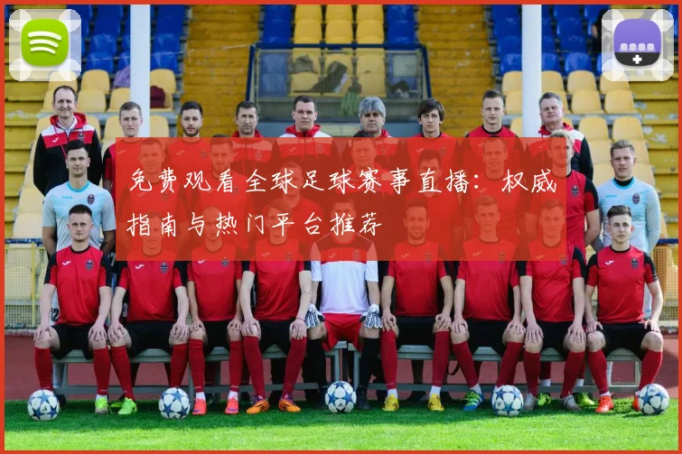免费观看全球足球赛事直播：权威指南与热门平台推荐