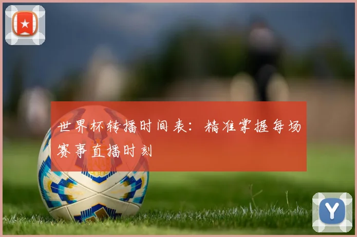 世界杯转播时间表：精准掌握每场赛事直播时刻