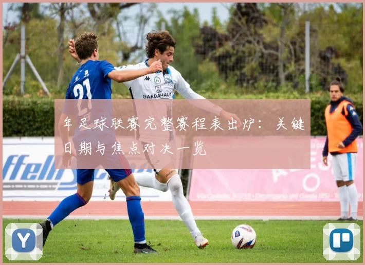 年足球联赛完整赛程表出炉：关键日期与焦点对决一览