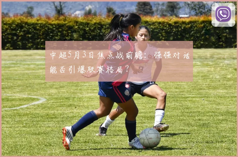 中超5月3日焦点战前瞻：强强对话能否引爆联赛格局？