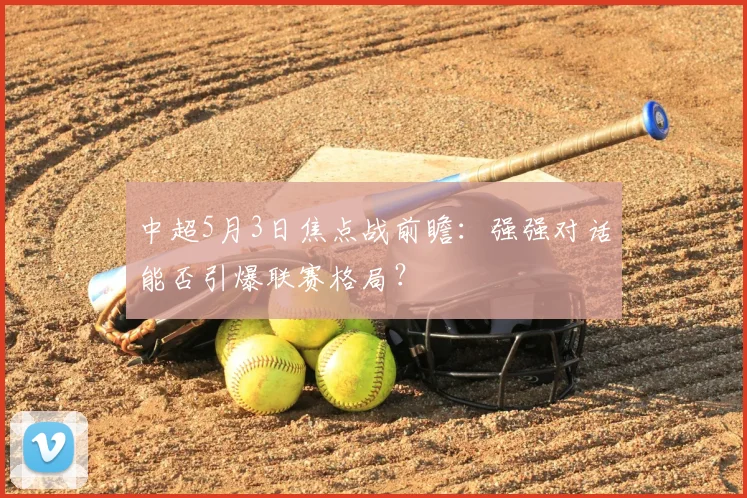 中超5月3日焦点战前瞻：强强对话能否引爆联赛格局？