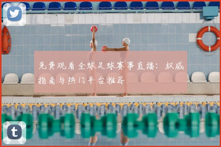 免费观看全球足球赛事直播：权威指南与热门平台推荐