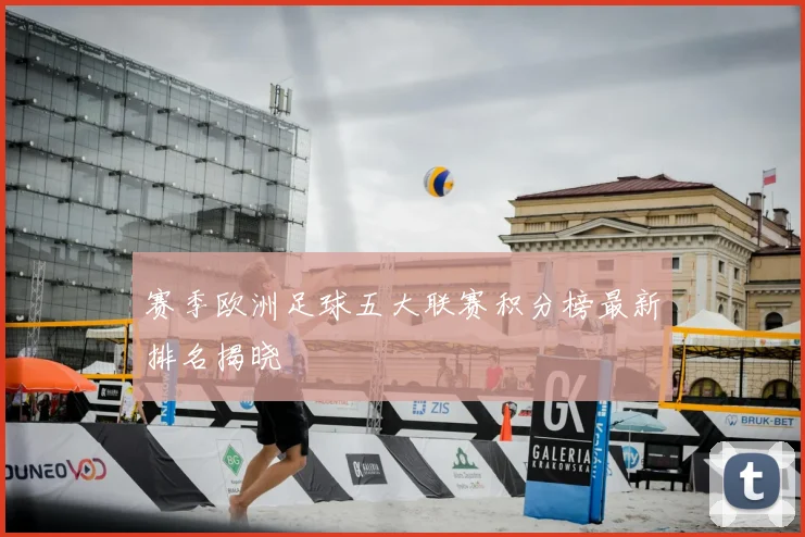赛季欧洲足球五大联赛积分榜最新排名揭晓